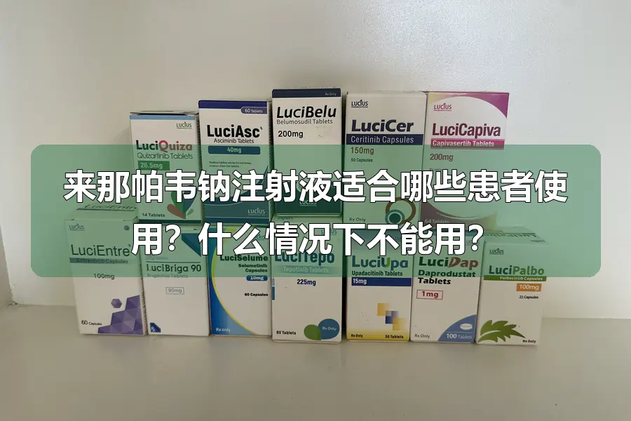 来那帕韦钠注射液适合哪些患者使用?什么情况下不能用?